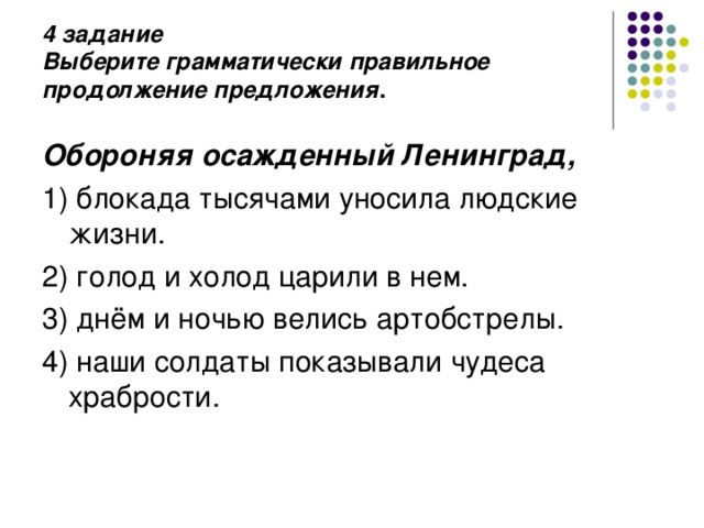 4 задание  Выберите грамматически правильное продолжение предложения .   Обороняя осажденный Ленинград, 