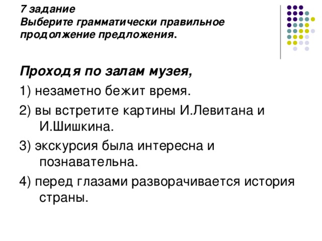 7 задание  Выберите грамматически правильное продолжение предложения .   Проходя по залам музея, 