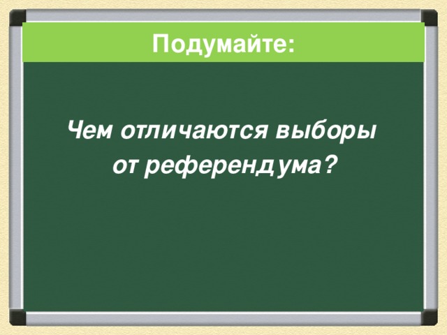 Подумайте: Чем отличаются выборы от референдума? 