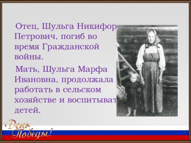 Отец, Шульга Никифор Петрович, погиб во время Гражданской войны.  Мать, Шульга Марфа Ивановна, продолжала работать в сельском хозяйстве и воспитывать детей.