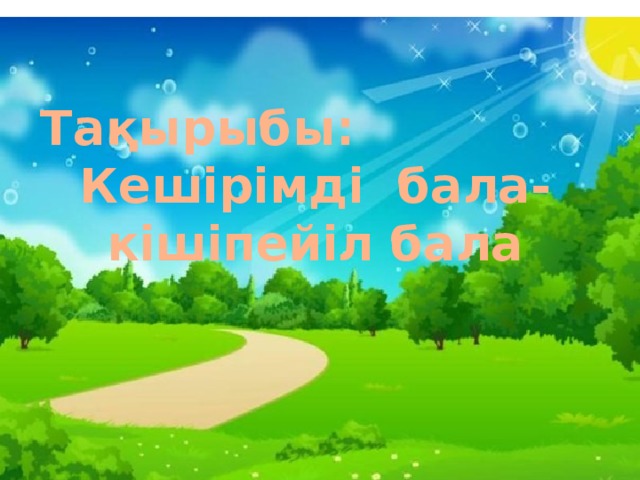 Тақырыбы: Кешірімді бала-кішіпейіл бала 