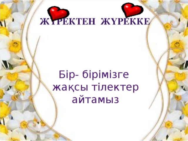 Жүректен жүрекке Бір- бірімізге жақсы тілектер айтамыз 
