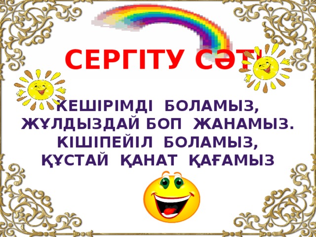 СЕРГІТУ СӘТІ Кешірімді боламыз,  Жұлдыздай боп жанамыз.  Кішіпейіл боламыз,  Құстай қанат қағамыз 