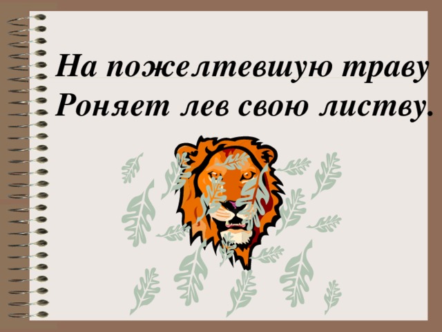 На пожелтевшую траву Роняет лев свою листву. 