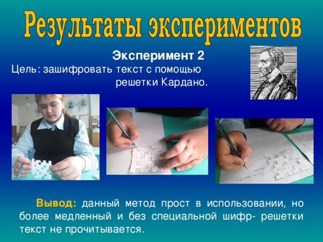 Эксперимент 2  Цель: зашифровать текст с помощью  решетки Кардано.  Вывод: данный метод прост в использовании, но более медленный и без специальной шифр- решетки текст не прочитывается. 
