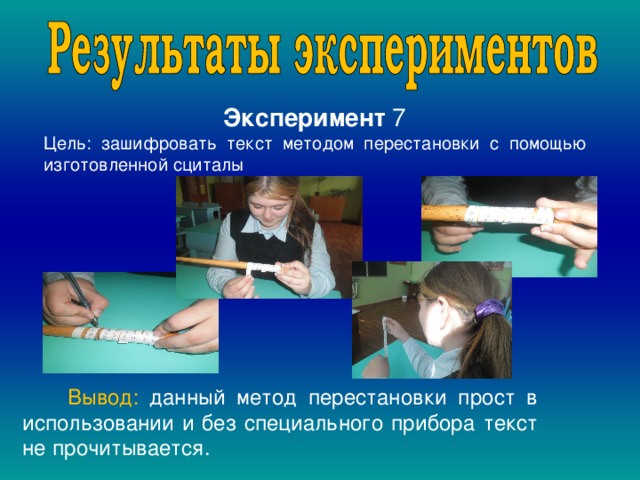 Эксперимент 7 Цель: зашифровать текст методом перестановки с помощью изготовленной сциталы  Вывод: данный метод перестановки прост в использовании и без специального прибора текст не прочитывается.  