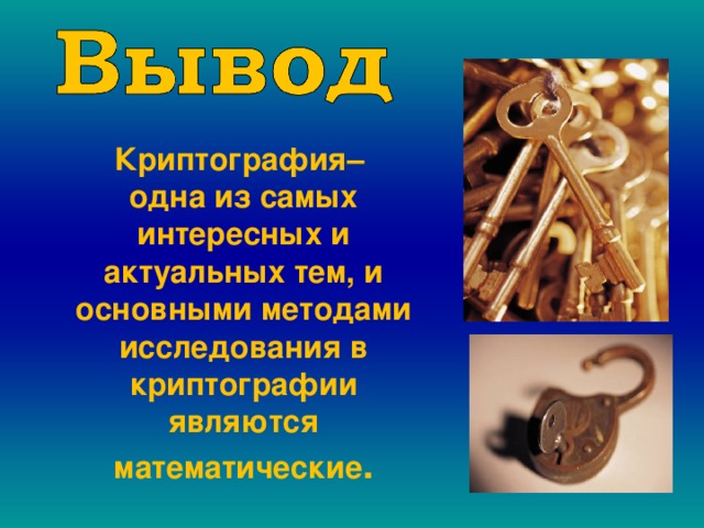 Криптография– одна из самых интересных и актуальных тем, и основными методами исследования в криптографии являются математические . 