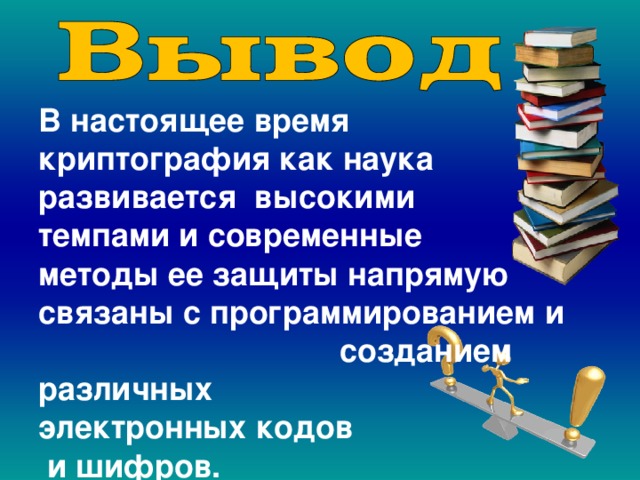 В настоящее время криптография как наука развивается высокими темпами и современные методы ее защиты напрямую связаны с программированием и созданием различных электронных кодов  и шифров. 