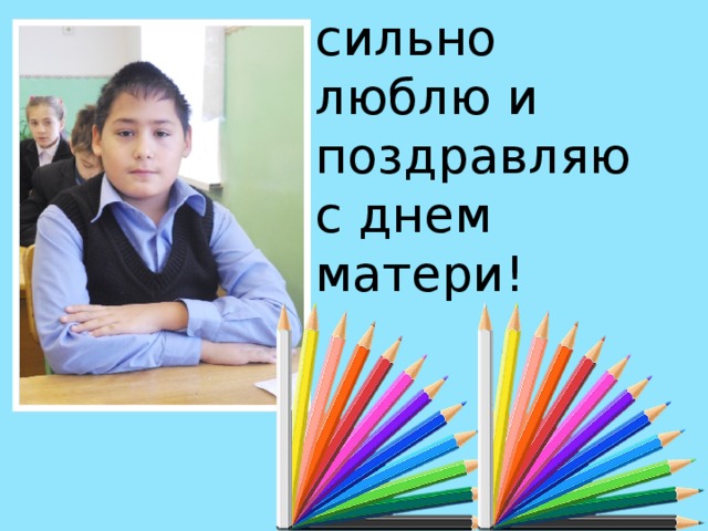 Мама я тебя очень сильно люблю и поздравляю с днем матери! 