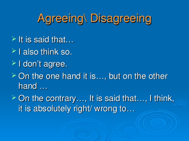 Agreeing\ Disagreeing It is said that… I also think so. I don’t agree. On the one hand it is…, but on the other hand … On the contrary…, It is said that…, I think, it is absolutely right/ wrong to… 