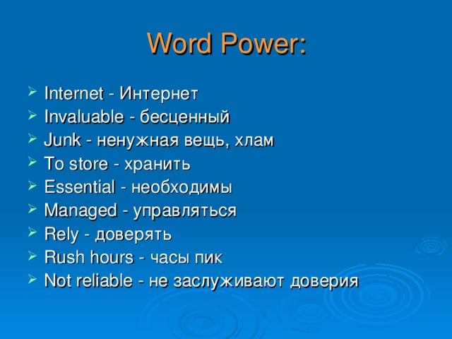 Word Power: Internet - Интернет Invaluable - бесценный Junk - ненужная вещь, хлам To store - хранить Essential - необходимы Managed - управляться Rely - доверять Rush hours - часы пик Not reliable - не заслуживают доверия 