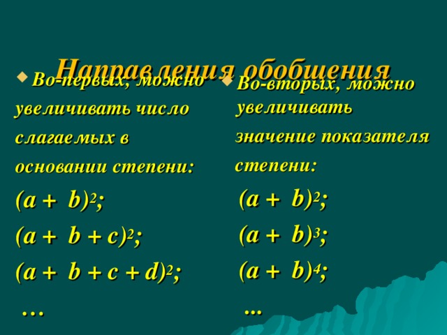  Направления обобщения   Во-первых, можно увеличивать число слагаемых в основании степени: (а + b ) 2 ; (а + b + с) 2 ; ( a + b + с + d ) 2 ; … Во-вторых, можно увеличивать  значение показателя  степени:  (а + b ) 2 ;  (а + b ) 3 ;  (а + b ) 4 ;   ...  
