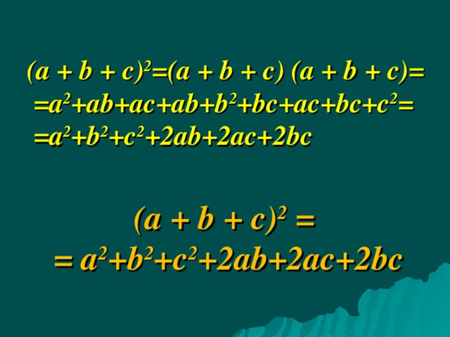       ( a  +  b  +  c) 2 =( a  +  b  +  c) (a  +  b  +  c) =  =a 2 +ab+ac+ab+b 2 +bc+ac+bc+c 2 =  = a 2 +b 2 +c 2 +2ab+2ac+2bc   ( a  +  b  +  c) 2 = = a 2 +b 2 +c 2 +2ab+2ac+2bc           