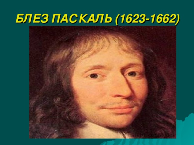 БЛЕЗ ПАСКАЛЬ (1623-1662) 