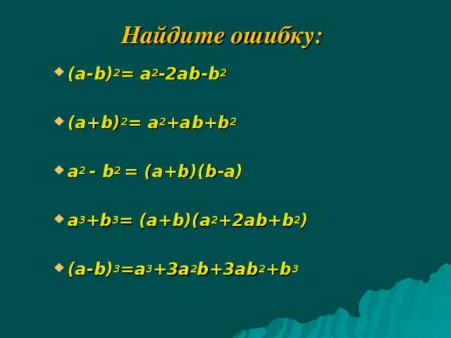 Найдите ошибку: (a-b) 2 = a 2 -2ab-b 2  (a+b) 2 = a 2 +ab+b 2  a 2 - b 2 = (a+b)(b-a) a 3 +b 3 = (a+b)(a 2 +2ab+b 2 )  (a-b) 3 =a 3 +3a 2 b+3ab 2 +b 3   