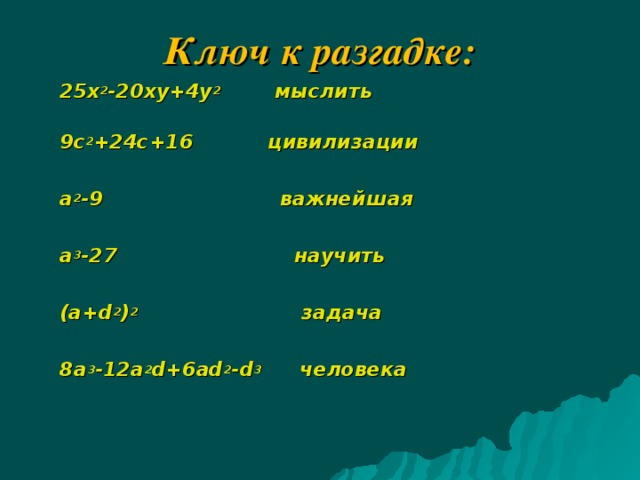 Ключ  к разгадке: 25 x 2 -20 xy +4 y 2   мыслить   9 c 2 +24 c +16 цивилизации  a 2 -9 важнейшая  a 3 -27 научить  ( a + d 2 ) 2 задача  8 a 3 -12 a 2 d +6 ad 2 - d 3   человека        