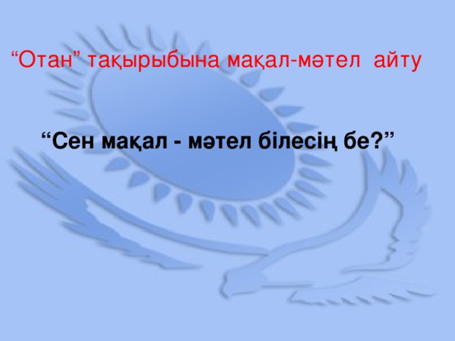 “ Отан” тақырыбына мақал-мәтел айту “ Сен мақал - мәтел білесің бе?”
