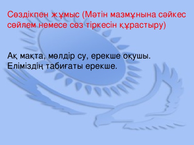 Сөздікпен жұмыс (Мәтін мазмұнына сәйкес сөйлем немесе сөз тіркесін құрастыру) Ақ мақта, мөлдір су, ерекше оқушы. Еліміздің табиғаты ерекше.