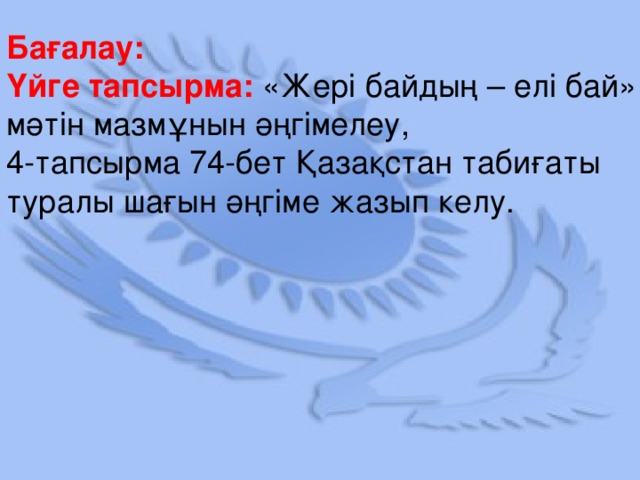 Бағалау: Үйге тапсырма:  «Жері байдың – елі бай» мәтін мазмұнын әңгімелеу, 4-тапсырма 74-бет Қазақстан табиғаты туралы шағын әңгіме жазып келу.