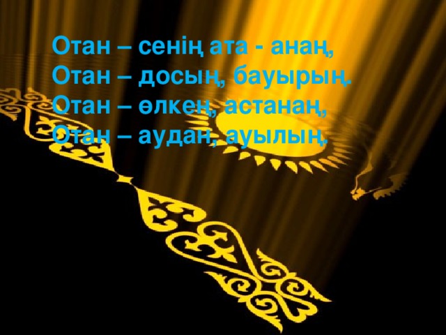 Отан – сенің ата - анаң,  Отан – досың, бауырың.  Отан – өлкең, астанаң,  Отан – аудан, ауылың. \\mario8\SharedDocs\kz\Назарбаев\Nazarb~1.jpg