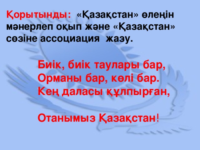 Қорытынды: «Қазақстан» өлеңін мәнерлеп оқып және «Қазақстан» сөзіне ассоциация жазу.  Биік, биік таулары бар,  Орманы бар, көлі бар.  Кең даласы құлпырған,  Отанымыз Қазақстан !