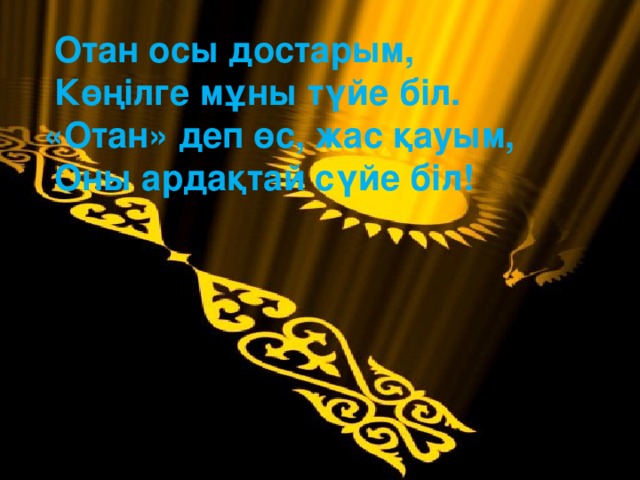 Отан осы достарым,  Көңілге мұны түйе біл.  «Отан» деп өс, жас қауым,  Оны ардақтай сүйе біл!   \\mario8\SharedDocs\kz\Назарбаев\Nazarb~1.jpg