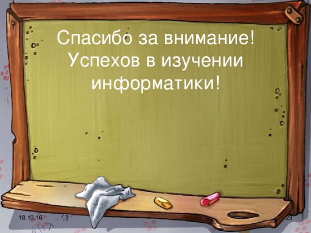 Спасибо за внимание!  Успехов в изучении информатики! 18.10.16  