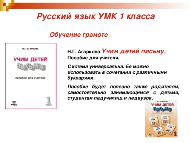 Русский язык УМК 1 класса Обучение грамоте Н.Г. Агаркова Учим детей письму. Пособие для учителя. Система универсальна. Ее можно использовать в сочетании с различными букварями. Пособие будет полезно также родителям, самостоятельно занимающимся с детьми, студентам педучилищ и педвузов. 