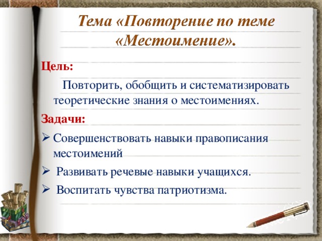 Цель:   Повторить, обобщить и систематизировать теоретические знания о местоимениях. Задачи:  Совершенствовать навыки правописания местоимений   Развивать речевые навыки учащихся.  Воспитать чувства патриотизма. 