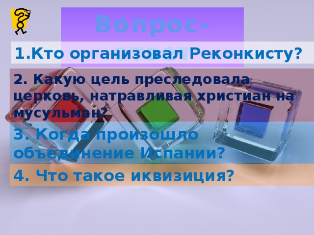 Вопрос-ответ 1.Кто организовал Реконкисту? 2. Какую цель преследовала церковь, натравливая христиан на мусульман? 3. Когда произошло объединение Испании? 4. Что такое иквизиция?  
