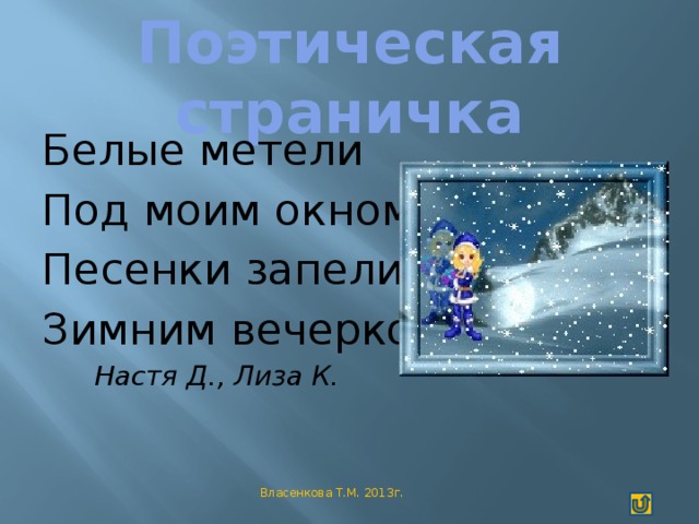 Поэтическая страничка Белые метели Под моим окном Песенки запели Зимним вечерком.  Настя Д., Лиза К. Власенкова Т.М. 2013г.
