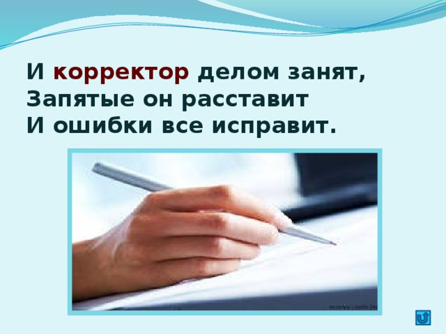 И корректор делом занят,  Запятые он расставит  И ошибки все исправит.