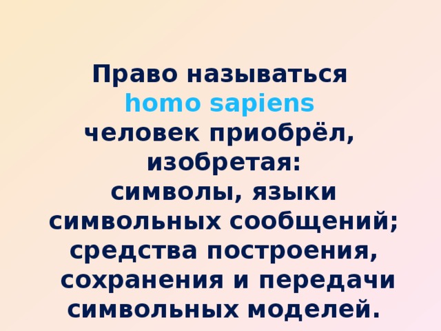 Право называться homo sapiens человек приобрёл, изобретая:  символы, языки символьных сообщений; средства построения,  сохранения и передачи символьных моделей. 