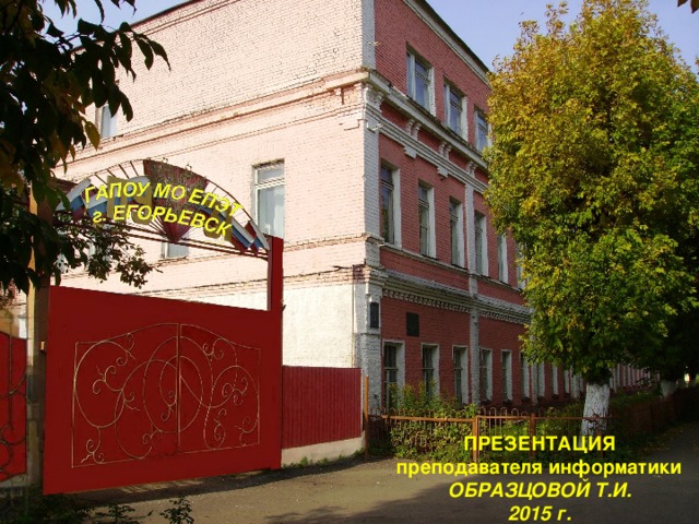 ПРЕЗЕНТАЦИЯ преподавателя информатики ОБРАЗЦОВОЙ Т.И. 2015 г. 