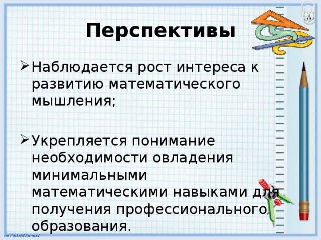 Перспективы Наблюдается рост интереса к развитию математического мышления; Укрепляется понимание необходимости овладения минимальными математическими навыками для получения профессионального образования. 