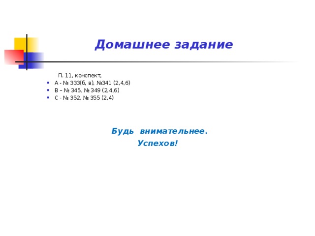 Домашнее задание  П. 11, конспект, А - № 333(б, в), №341 (2,4,6) В – № 345, № 349 (2,4,6) С - № 352, № 355 (2,4)   Будь внимательнее. Успехов!