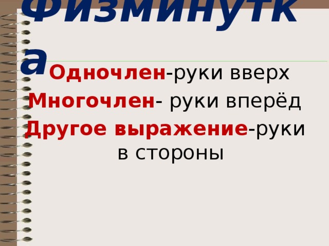 Физминутка  Одночлен -руки вверх Многочлен - руки вперёд Другое выражение -руки в стороны