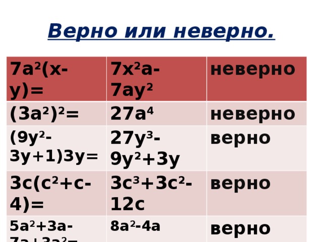 Верно или неверно. 7а 2 (х-у)= 7х 2 а-7ау 2 (3а 2 ) 2 = неверно 27а 4 (9у 2 -3у+1)3у= 27у 3 -9у 2 +3у неверно 3с(с 2 +с-4)= верно 3с 3 +3с 2 -12с 5а 2 +3а-7а+3а 2 = 8а 2 -4а верно верно
