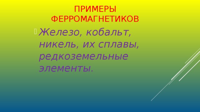 ПРИМЕРЫ ФЕРРОМАГНЕТИКОВ  Железо, кобальт, никель, их сплавы, редкоземельные элементы. 