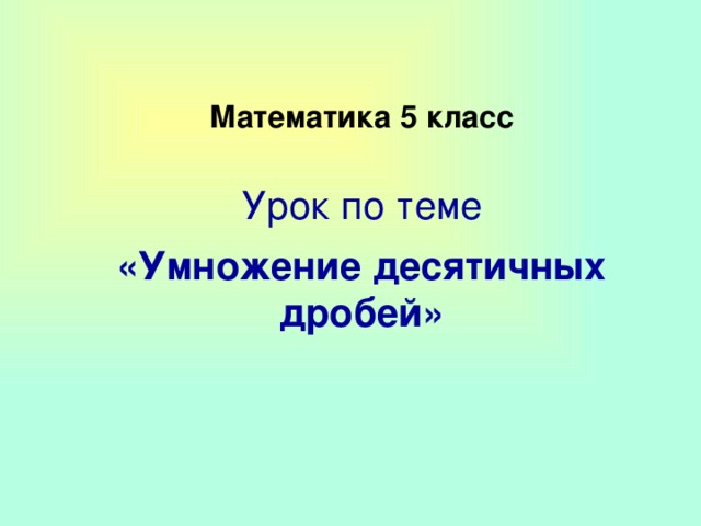   Математика 5 класс      Урок по теме   «Умножение десятичных дробей» 