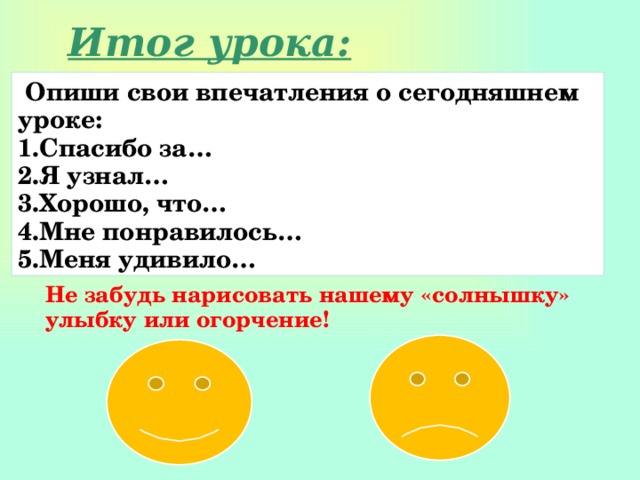 Итог урока:  Опиши свои впечатления о сегодняшнем уроке: Спасибо за… Я узнал… Хорошо, что… Мне понравилось… Меня удивило… Не забудь нарисовать нашему «солнышку» улыбку или огорчение! 
