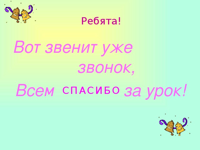 Ребята! Вот звенит уже звонок, Всем за урок! С П А С И Б О 