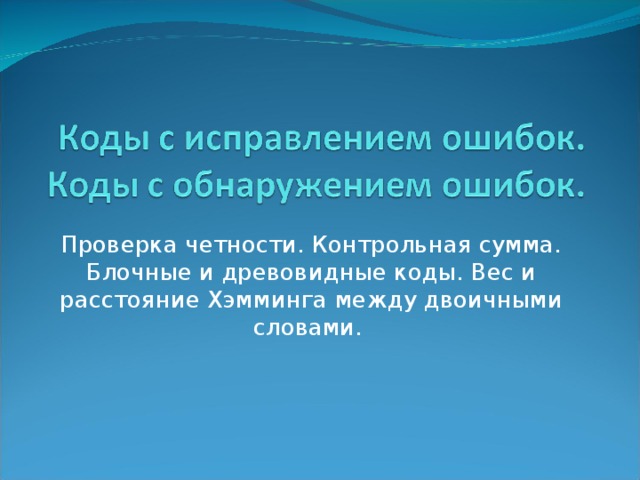 Проверка четности. Контрольная сумма. Блочные и древовидные коды. Вес и расстояние Хэмминга между двоичными словами. 