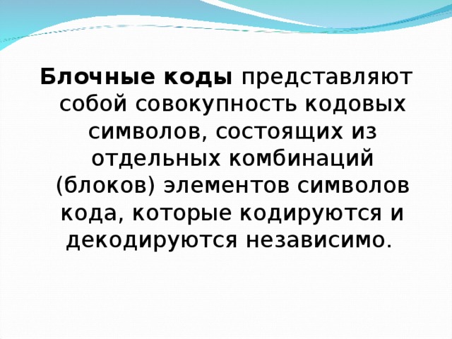 Блочные коды представляют собой совокупность кодовых символов, состоящих из отдельных комбинаций (блоков) элементов символов кода, которые кодируются и декодируются независимо.  
