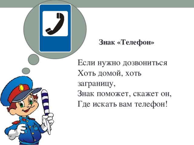 Знак «Телефон» Если нужно дозвониться  Хоть домой, хоть заграницу,  Знак поможет, скажет он,  Где искать вам телефон!   