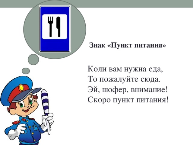 Знак «Пункт питания»   Коли вам нужна еда,  То пожалуйте сюда.  Эй, шофер, внимание!  Скоро пункт питания!   