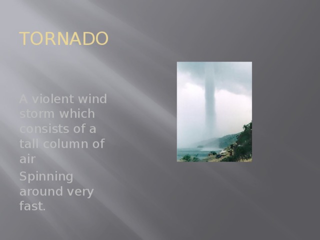 TORNADO A violent wind storm which consists of a tall column of air Spinning around very fast. 