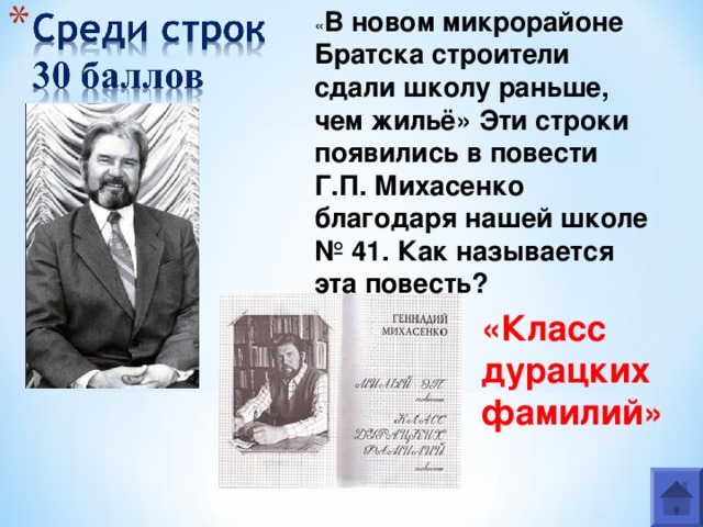« В новом микрорайоне Братска строители сдали школу раньше, чем жильё» Эти строки появились в повести Г.П. Михасенко благодаря нашей школе № 41. Как называется эта повесть? «Класс дурацких фамилий» 