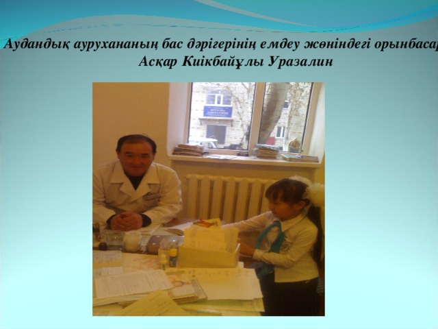  Аудандық аурухананың бас дәрігерінің емдеу жөніндегі орынбасары  Асқар Киікбайұлы Уразалин 