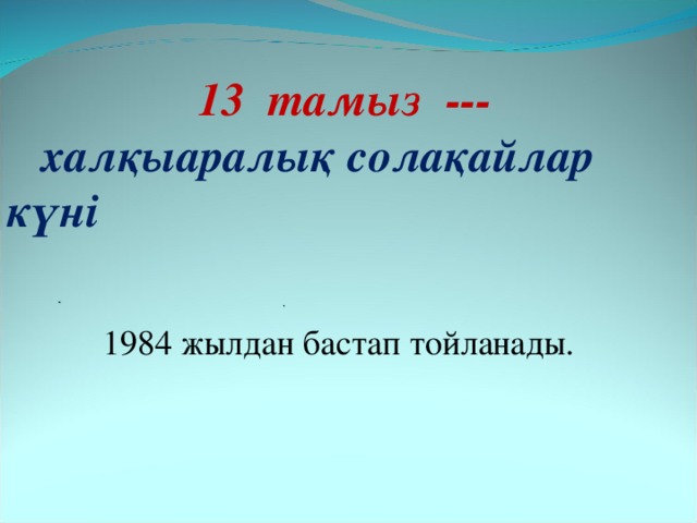  13 тамыз ---  халқыаралық солақайлар күні  1984 жылдан бастап тойланады. 
